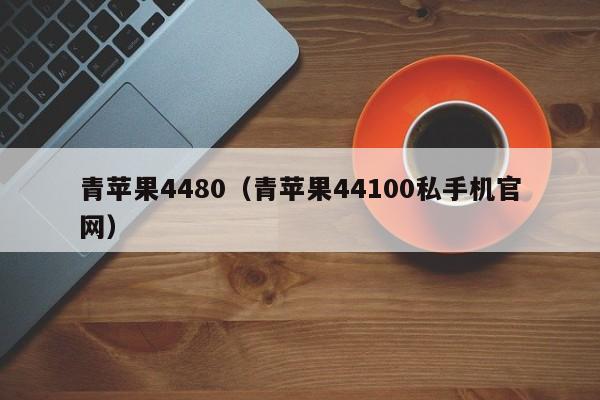 青苹果4480（青苹果44100私手机官网）