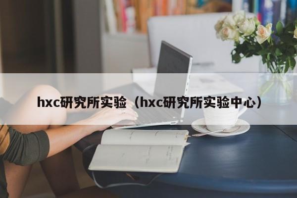 hxc研究所实验（hxc研究所实验中心）