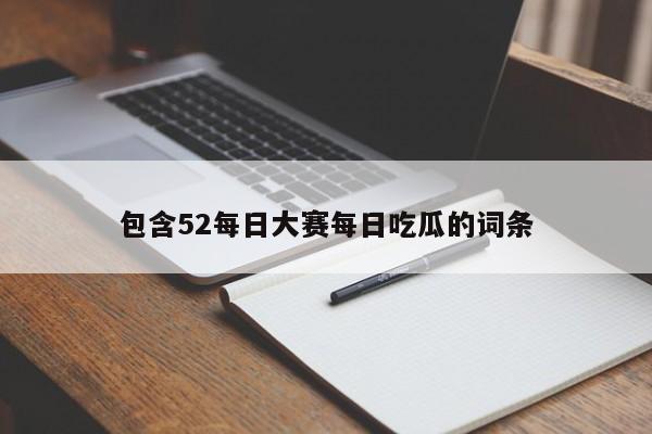 包含52每日大赛每日吃瓜的词条