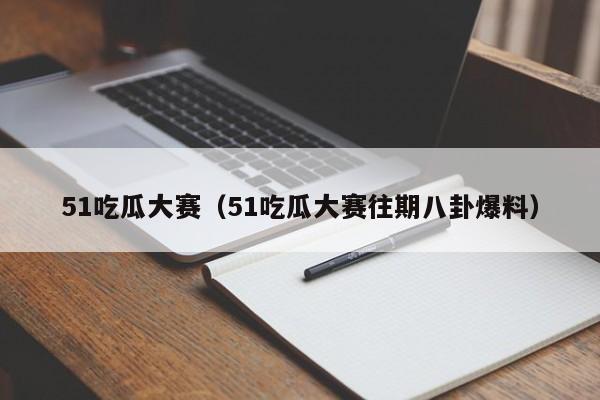 51吃瓜大赛（51吃瓜大赛往期八卦爆料）