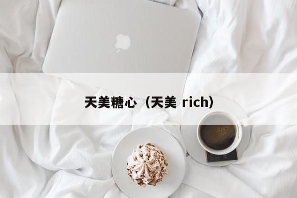 天美糖心（天美 rich）