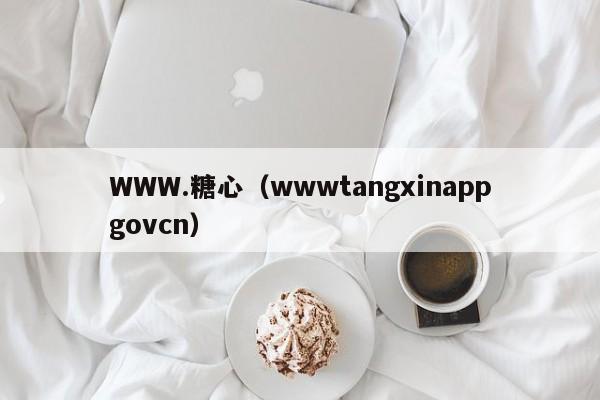 WWW.糖心（wwwtangxinappgovcn）