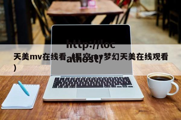 天美mv在线看（星空mv梦幻天美在线观看）