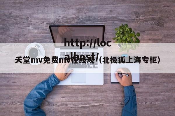 夭堂mv免费mv在线观（北极狐上海专柜）