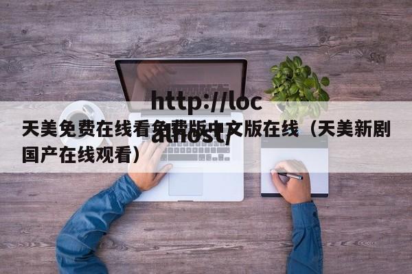 天美免费在线看免费版中文版在线（天美新剧国产在线观看）